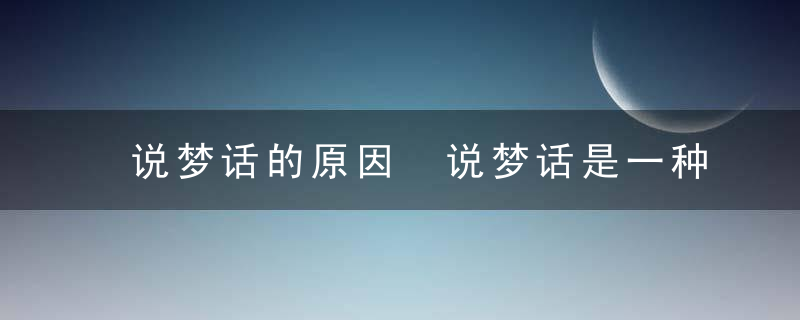 说梦话的原因 说梦话是一种病吗，经常说梦话的原因